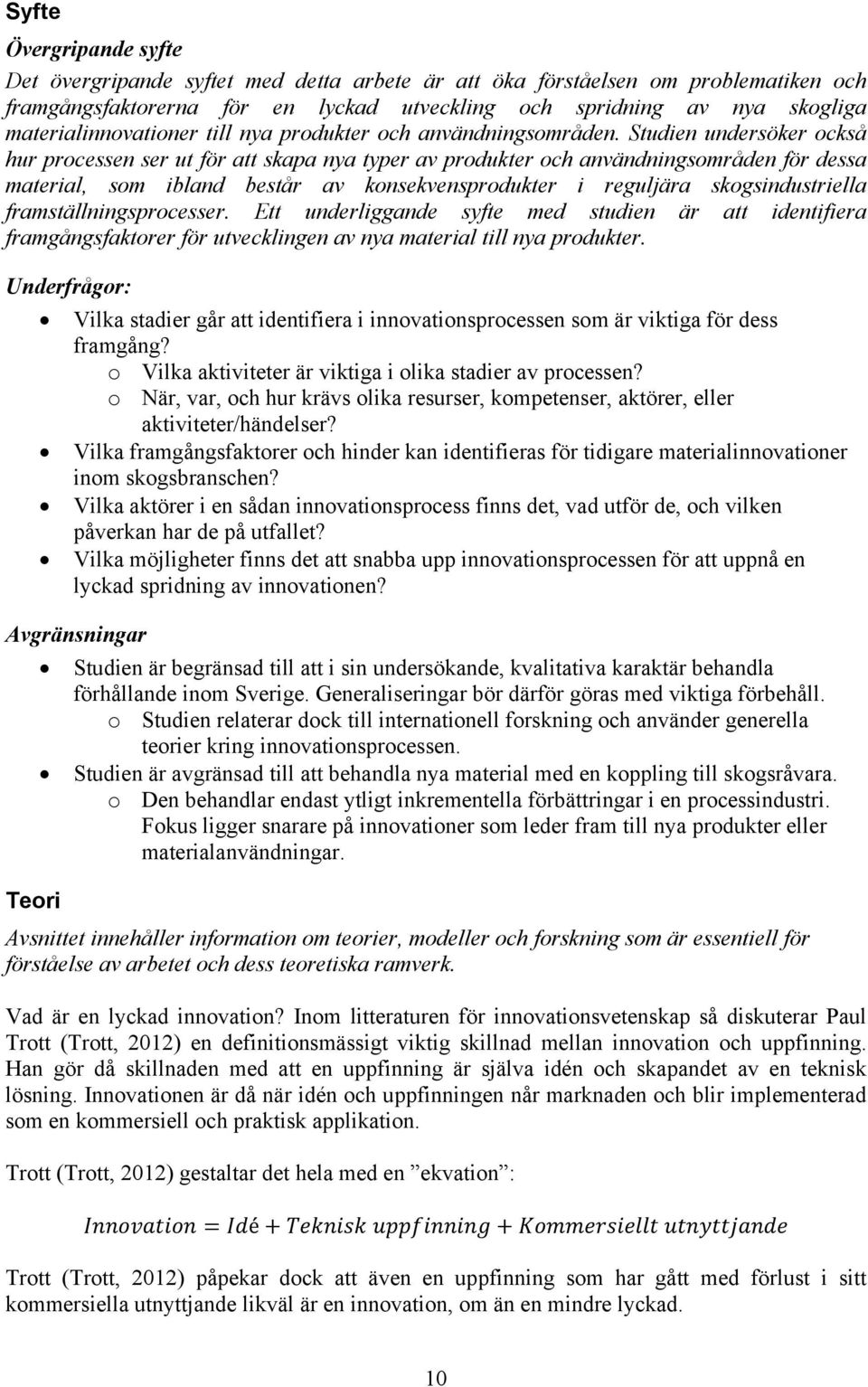 Studien undersöker också hur processen ser ut för att skapa nya typer av produkter och användningsområden för dessa material, som ibland består av konsekvensprodukter i reguljära skogsindustriella