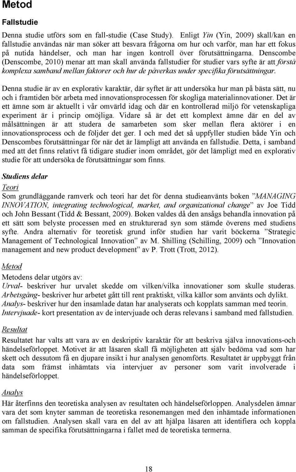 Denscombe (Denscombe, 2010) menar att man skall använda fallstudier för studier vars syfte är att förstå komplexa samband mellan faktorer och hur de påverkas under specifika förutsättningar.