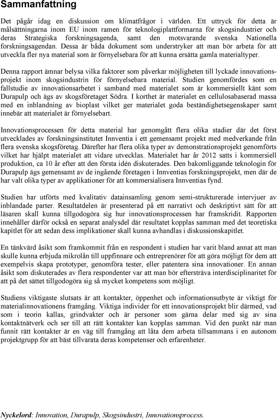 forskningsagendan. Dessa är båda dokument som understryker att man bör arbeta för att utveckla fler nya material som är förnyelsebara för att kunna ersätta gamla materialtyper.