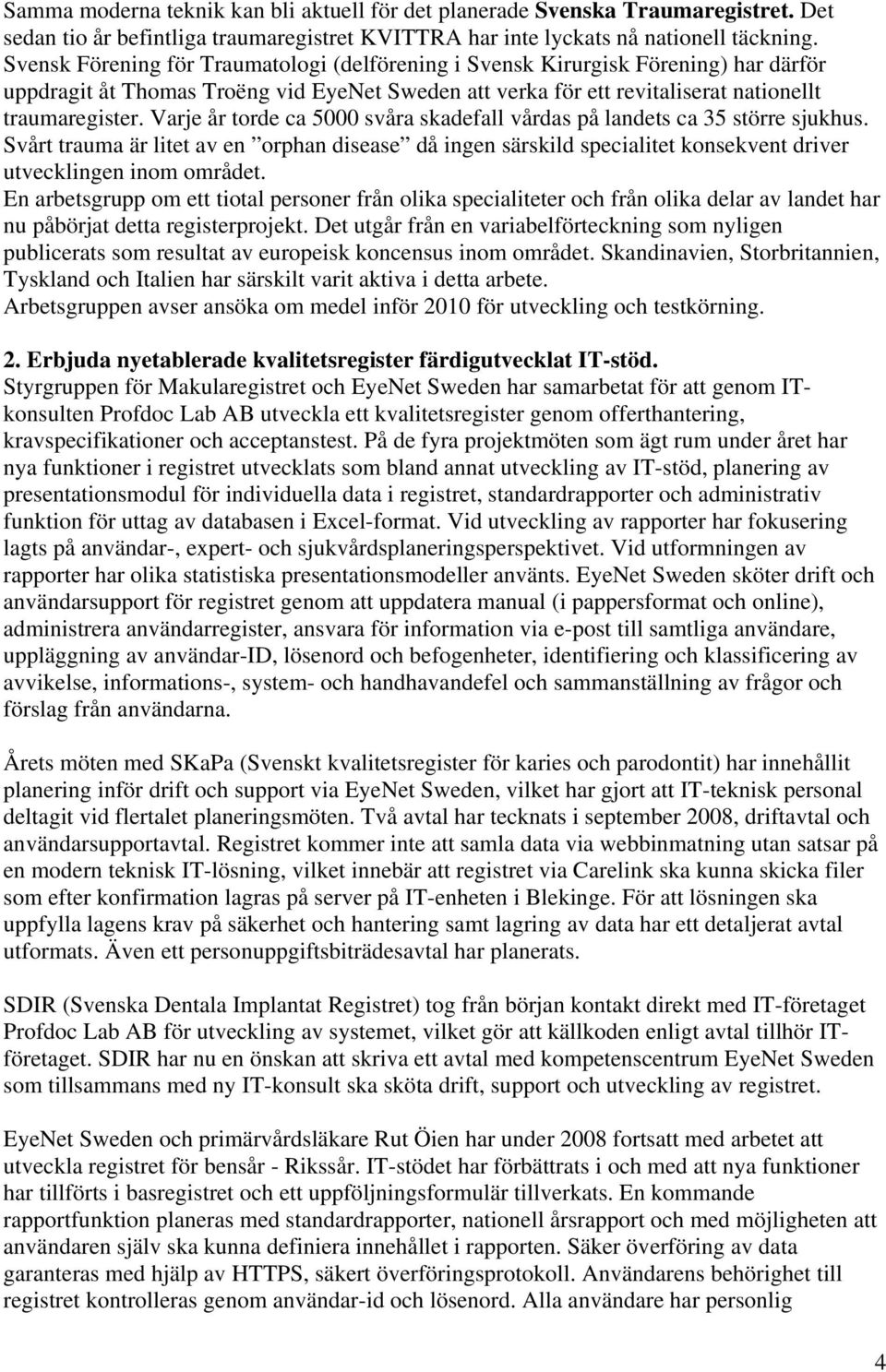 Varje år torde ca 5000 svåra skadefall vårdas på landets ca 35 större sjukhus. Svårt trauma är litet av en orphan disease då ingen särskild specialitet konsekvent driver utvecklingen inom området.