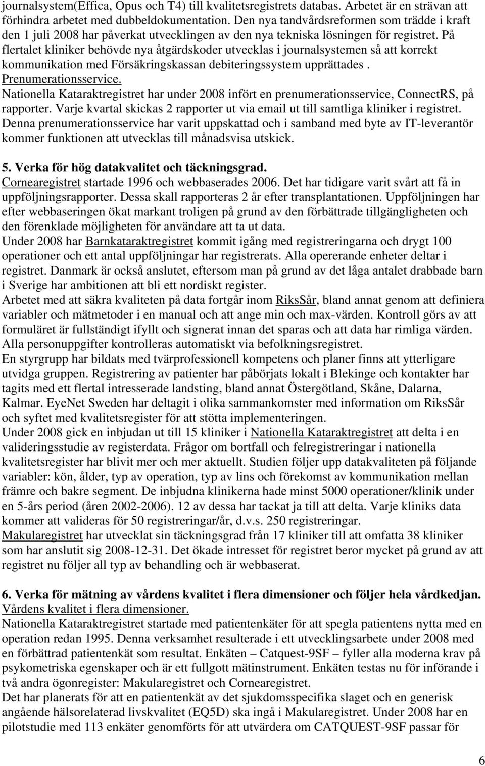 På flertalet kliniker behövde nya åtgärdskoder utvecklas i journalsystemen så att korrekt kommunikation med Försäkringskassan debiteringssystem upprättades. Prenumerationsservice.