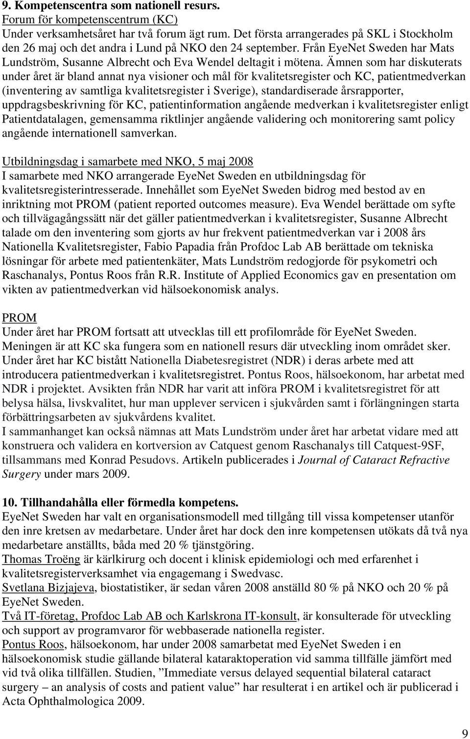 Ämnen som har diskuterats under året är bland annat nya visioner och mål för kvalitetsregister och KC, patientmedverkan (inventering av samtliga kvalitetsregister i Sverige), standardiserade