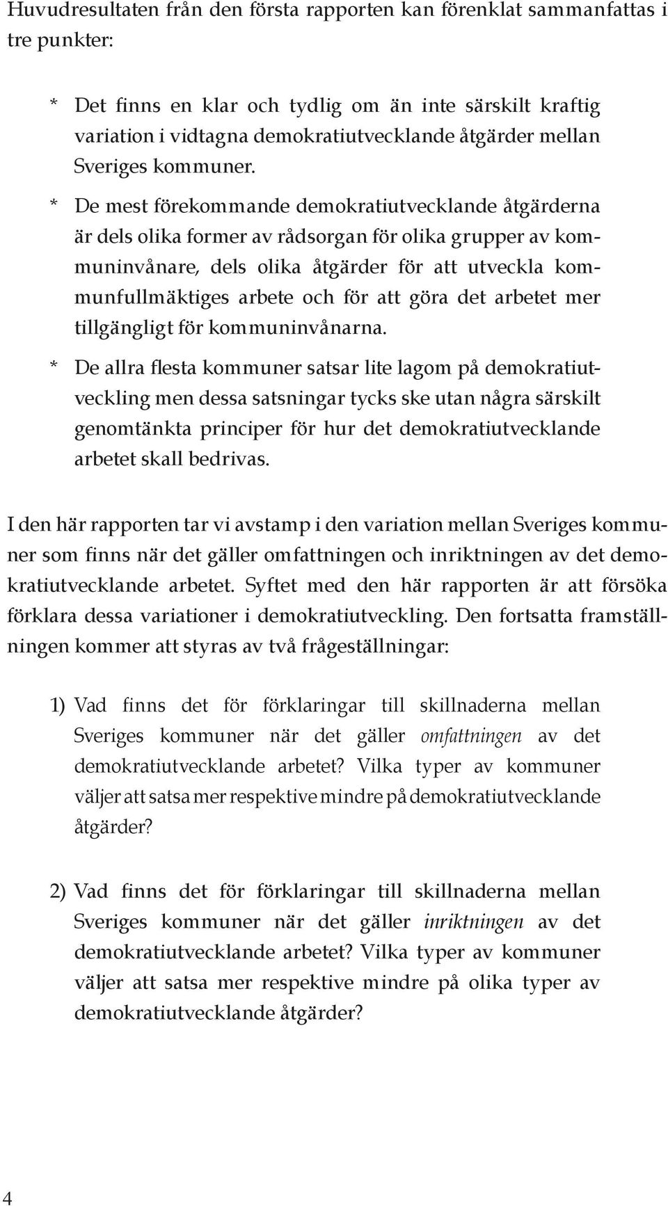 * De mest förekommande demokratiutvecklande åtgärderna är dels olika former av rådsorgan för olika grupper av kommuninvånare, dels olika åtgärder för att utveckla kommunfullmäktiges arbete och för