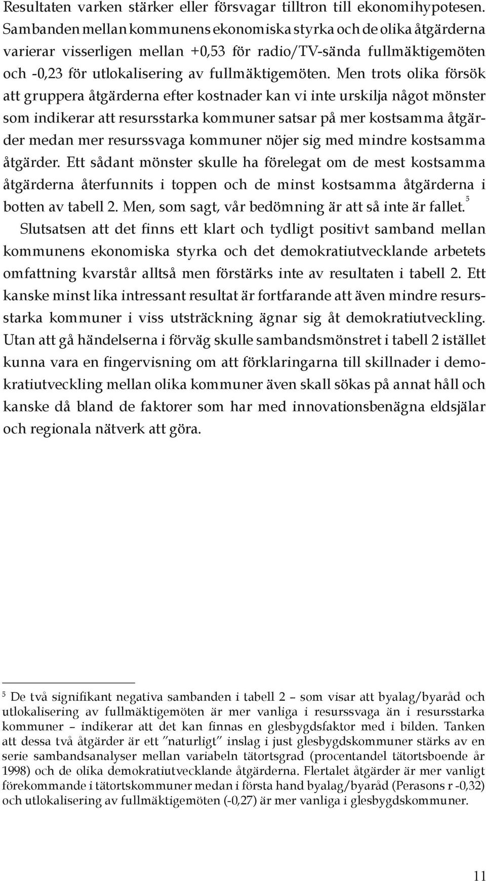 Men trots olika försök att gruppera åtgärderna efter kostnader kan vi inte urskilja något mönster som indikerar att resursstarka kommuner satsar på mer kostsamma åtgärder medan mer resurssvaga