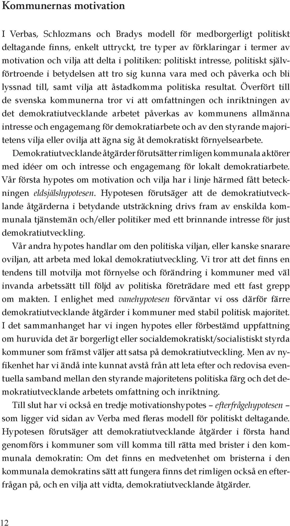 Överfört till de svenska kommunerna tror vi att omfattningen och inriktningen av det demokratiutvecklande arbetet påverkas av kommunens allmänna intresse och engagemang för demokratiarbete och av den