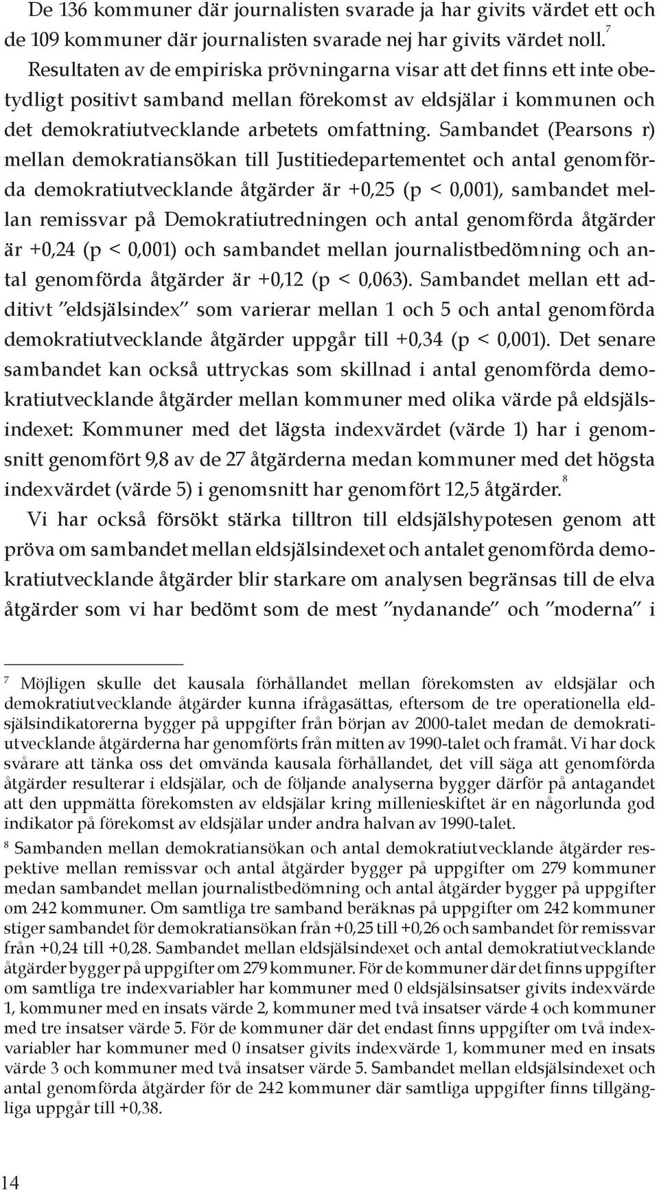 Sambandet (Pearsons r) mellan demokratiansökan till Justitiedepartementet och antal genomförda demokratiutvecklande åtgärder är +0,25 (p < 0,001), sambandet mellan remissvar på Demokratiutredningen