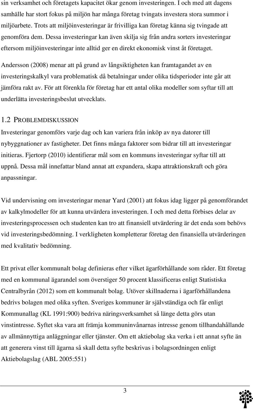 Dessa investeringar kan även skilja sig från andra sorters investeringar eftersom miljöinvesteringar inte alltid ger en direkt ekonomisk vinst åt företaget.