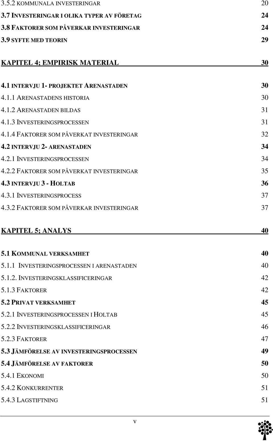 2 INTERVJU 2- ARENASTADEN 34 4.2.1 INVESTERINGSPROCESSEN 34 4.2.2 FAKTORER SOM PÅVERKAT INVESTERINGAR 35 4.3 INTERVJU 3 - HOLTAB 36 4.3.1 INVESTERINGSPROCESS 37 4.3.2 FAKTORER SOM PÅVERKAR INVESTERINGAR 37 KAPITEL 5; ANALYS 40 5.