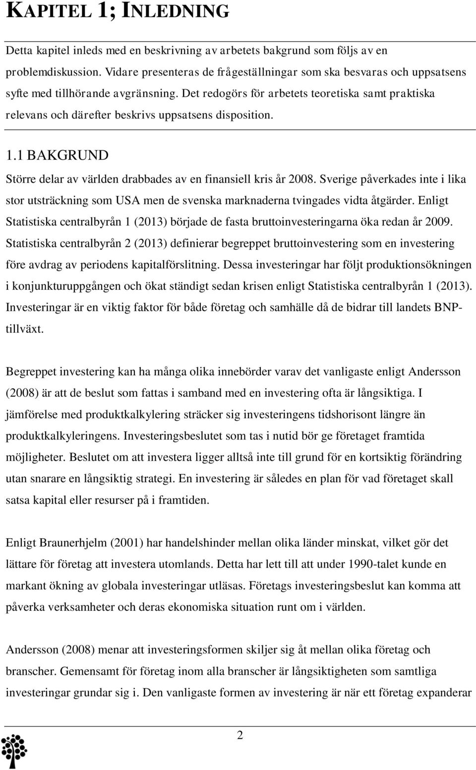 Det redogörs för arbetets teoretiska samt praktiska relevans och därefter beskrivs uppsatsens disposition. 1.1 BAKGRUND Större delar av världen drabbades av en finansiell kris år 2008.