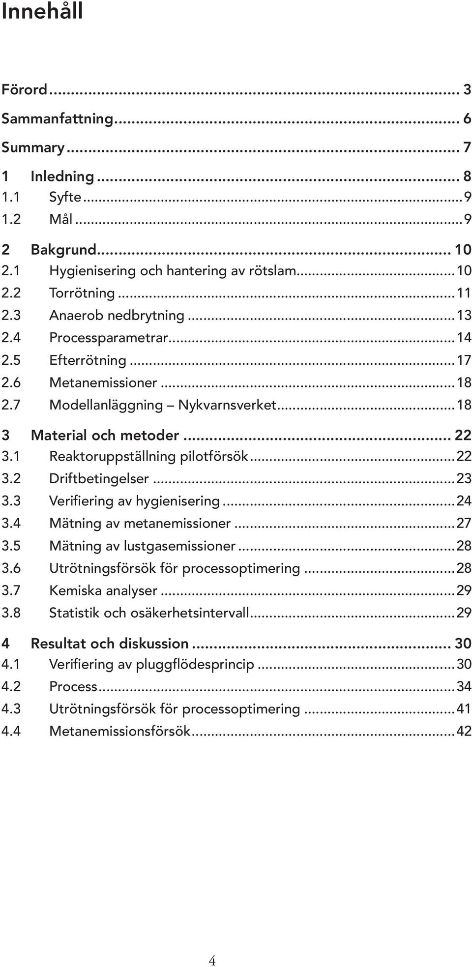 1 Reaktoruppställning pilotförsök...22 3.2 Driftbetingelser...23 3.3 Verifiering av hygienisering...24 3.4 Mätning av metanemissioner...27 3.5 Mätning av lustgasemissioner...28 3.