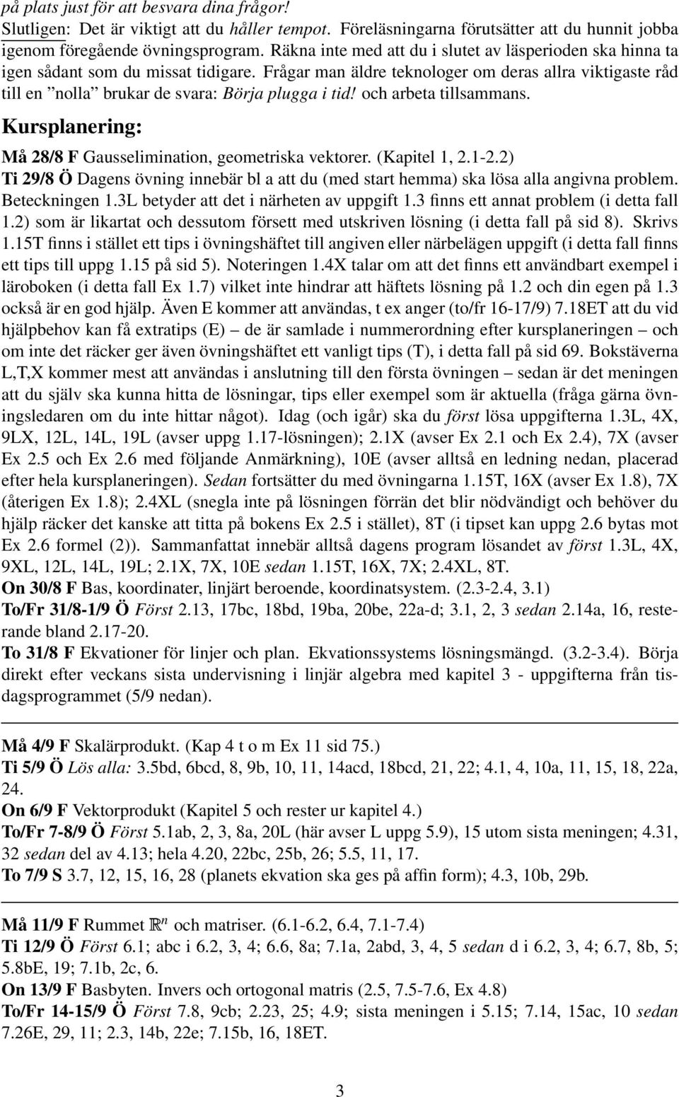 Frågar man äldre teknologer om deras allra viktigaste råd till en nolla brukar de svara: Börja plugga i tid! och arbeta tillsammans. Kursplanering: Må 28/8 F Gausselimination, geometriska vektorer.