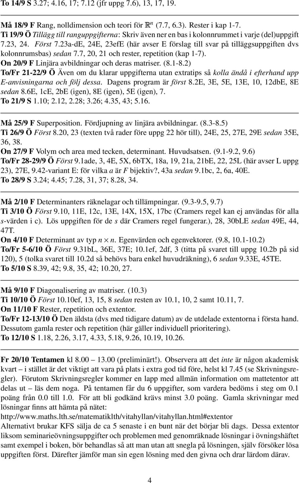 23a-dE, 24E, 23efE (här avser E förslag till svar på tilläggsuppgiften dvs kolonnrumsbas) sedan 7.7, 20, 21 och rester, repetition (kap 1-7). On 20/9 F Linjära avbildningar och deras matriser. (8.1-8.