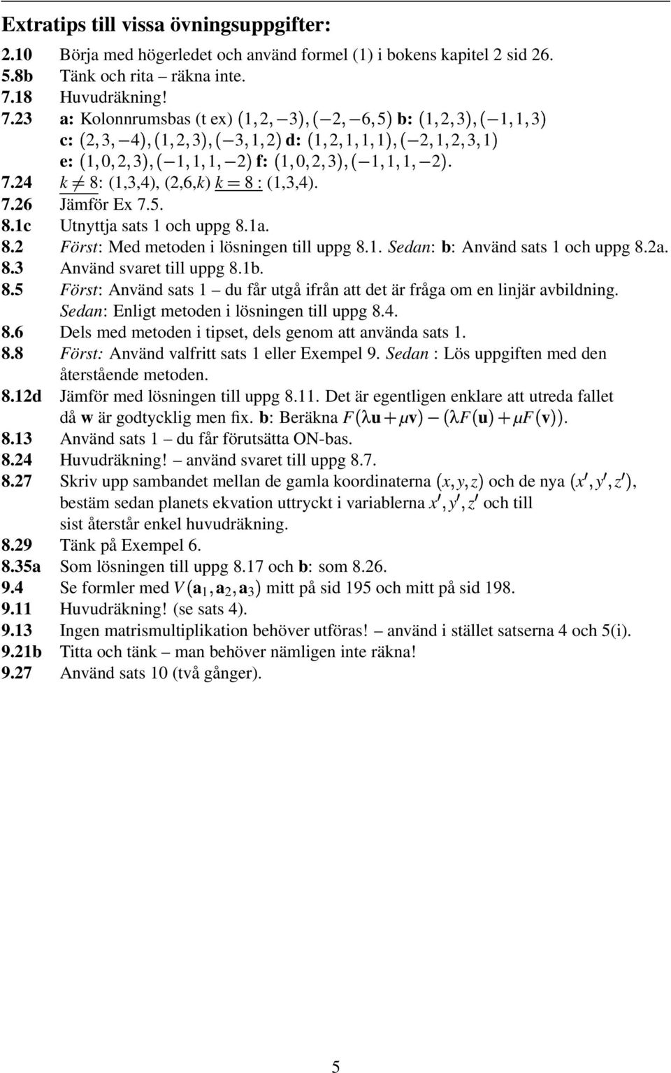 5. 8.1c Utnyttja sats 1 och uppg 8.1a. 8.2 Först: Med metoden i lösningen till uppg 8.1. Sedan: b: Använd sats 1 och uppg 8.2a. 8.3 Använd svaret till uppg 8.1b. 8.5 Först: Använd sats 1 du får utgå ifrån att det är fråga om en linjär avbildning.