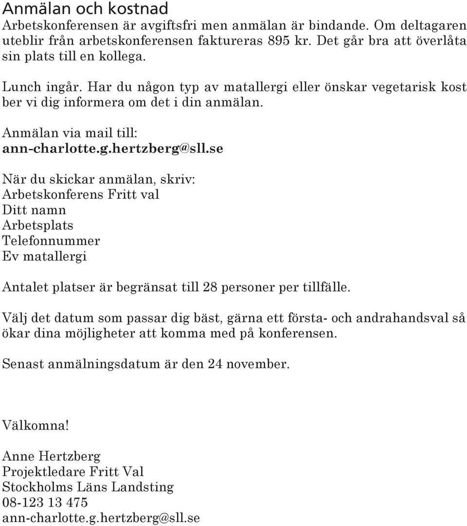 se När du skickar anmälan, skriv: Arbetskonferens Fritt val Ditt namn Arbetsplats Telefonnummer Ev matallergi Antalet platser är begränsat till 28 personer per tillfälle.