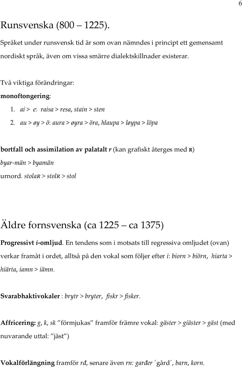 au > øy > ö: aura > øyra > öra, hlaupa > løypa > löpa bortfall och assimilation av palatalt r (kan grafiskt återges med R) byar män > byamän urnord.