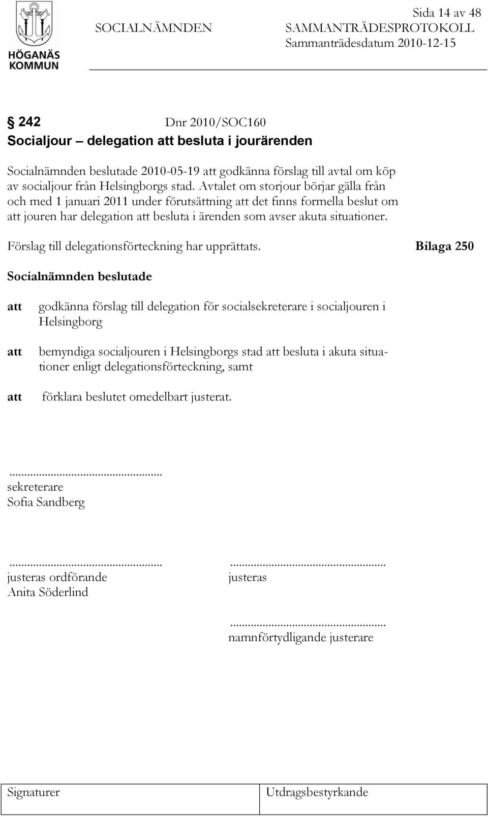 Avtalet om storjour börjar gälla från och med 1 januari 2011 under förutsättning att det finns formella beslut om att jouren har delegation att besluta i ärenden som avser akuta situationer.