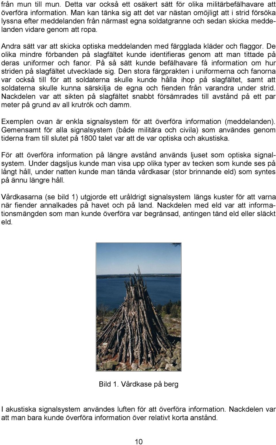 Andra sätt var att skicka optiska meddelanden med färgglada kläder och flaggor. De olika mindre förbanden på slagfältet kunde identifieras genom att man tittade på deras uniformer och fanor.