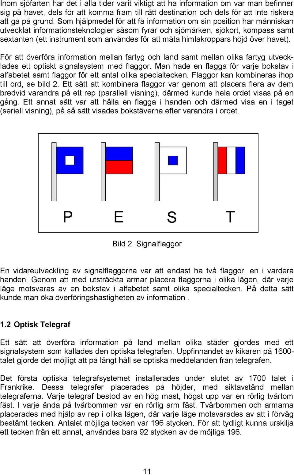 mäta himlakroppars höjd över havet). För att överföra information mellan fartyg och land samt mellan olika fartyg utvecklades ett optiskt signalsystem med flaggor.