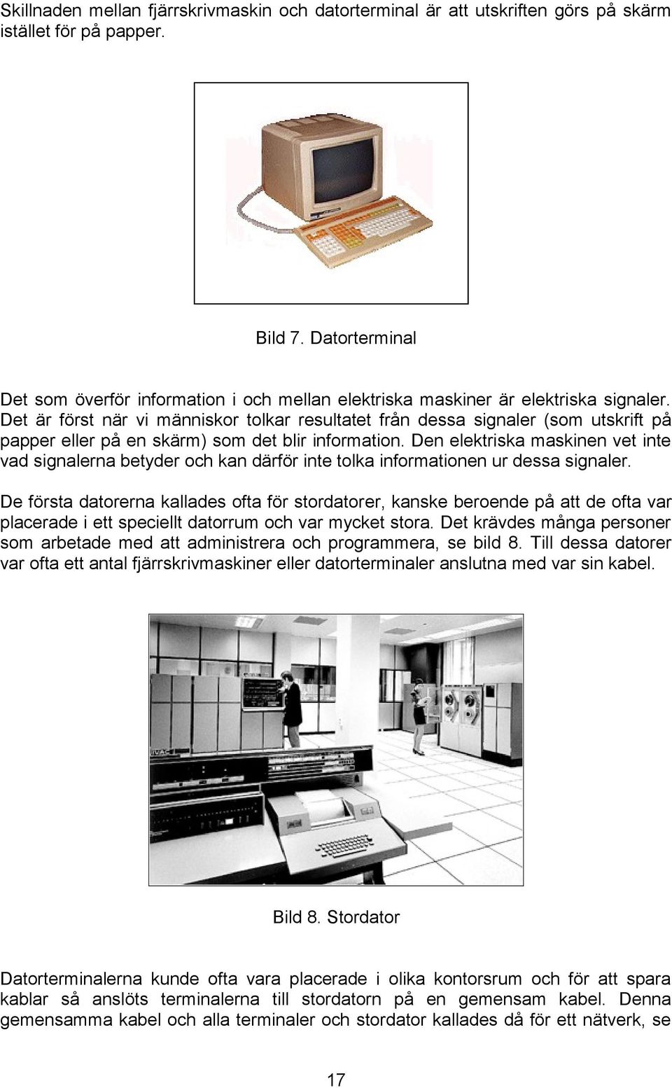 Det är först när vi människor tolkar resultatet från dessa signaler (som utskrift på papper eller på en skärm) som det blir information.