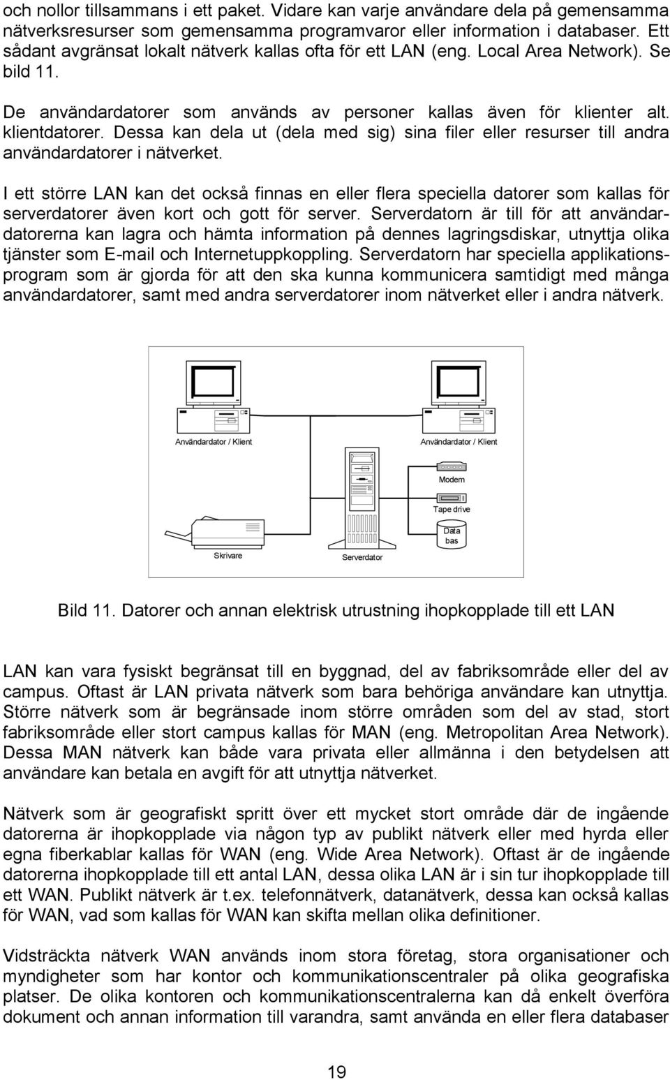 Dessa kan dela ut (dela med sig) sina filer eller resurser till andra användardatorer i nätverket.