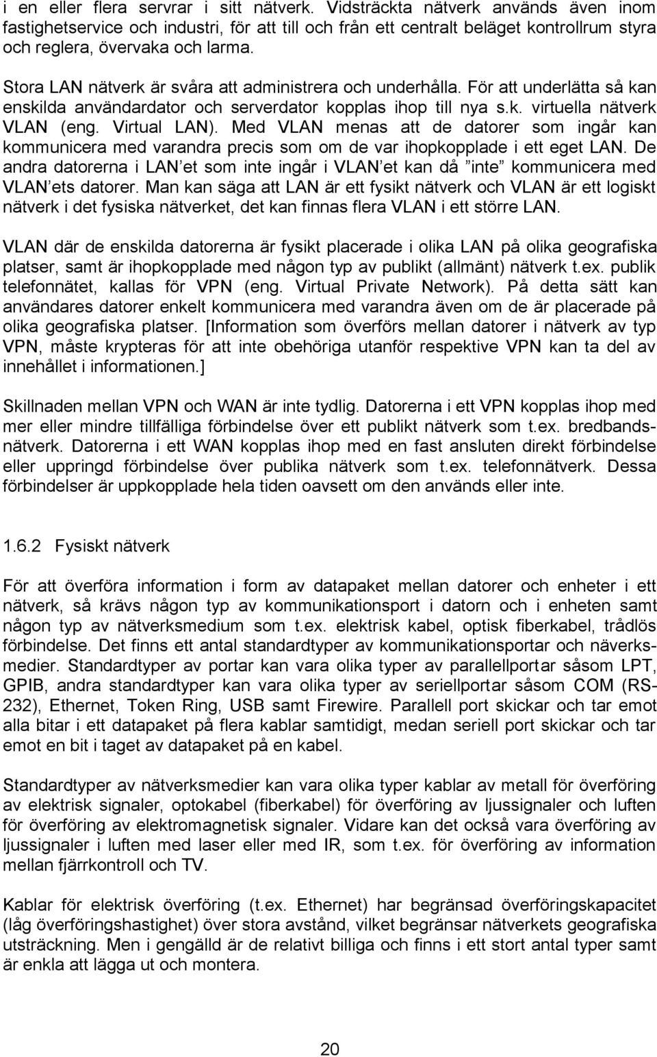 Stora LAN nätverk är svåra att administrera och underhålla. För att underlätta så kan enskilda användardator och serverdator kopplas ihop till nya s.k. virtuella nätverk VLAN (eng. Virtual LAN).
