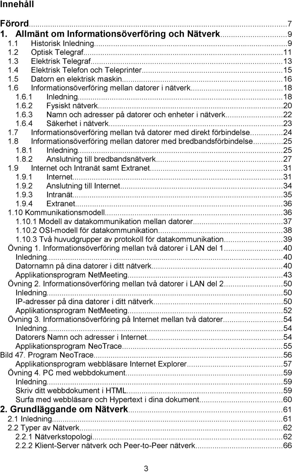 ..22 1.6.4 Säkerhet i nätverk...23 1.7 Informationsöverföring mellan två datorer med direkt förbindelse...24 1.8 Informationsöverföring mellan datorer med bredbandsförbindelse...25 1.8.1 Inledning.