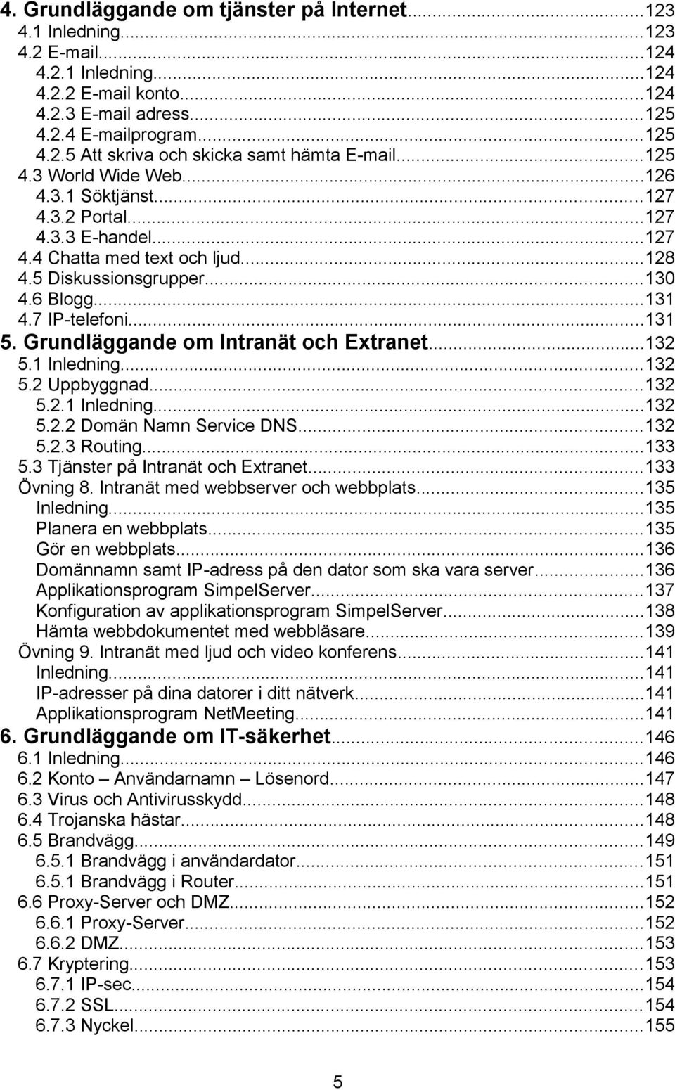 Grundläggande om Intranät och Extranet...132 5.1 Inledning...132 5.2 Uppbyggnad...132 5.2.1 Inledning...132 5.2.2 Domän Namn Service DNS...132 5.2.3 Routing...133 5.