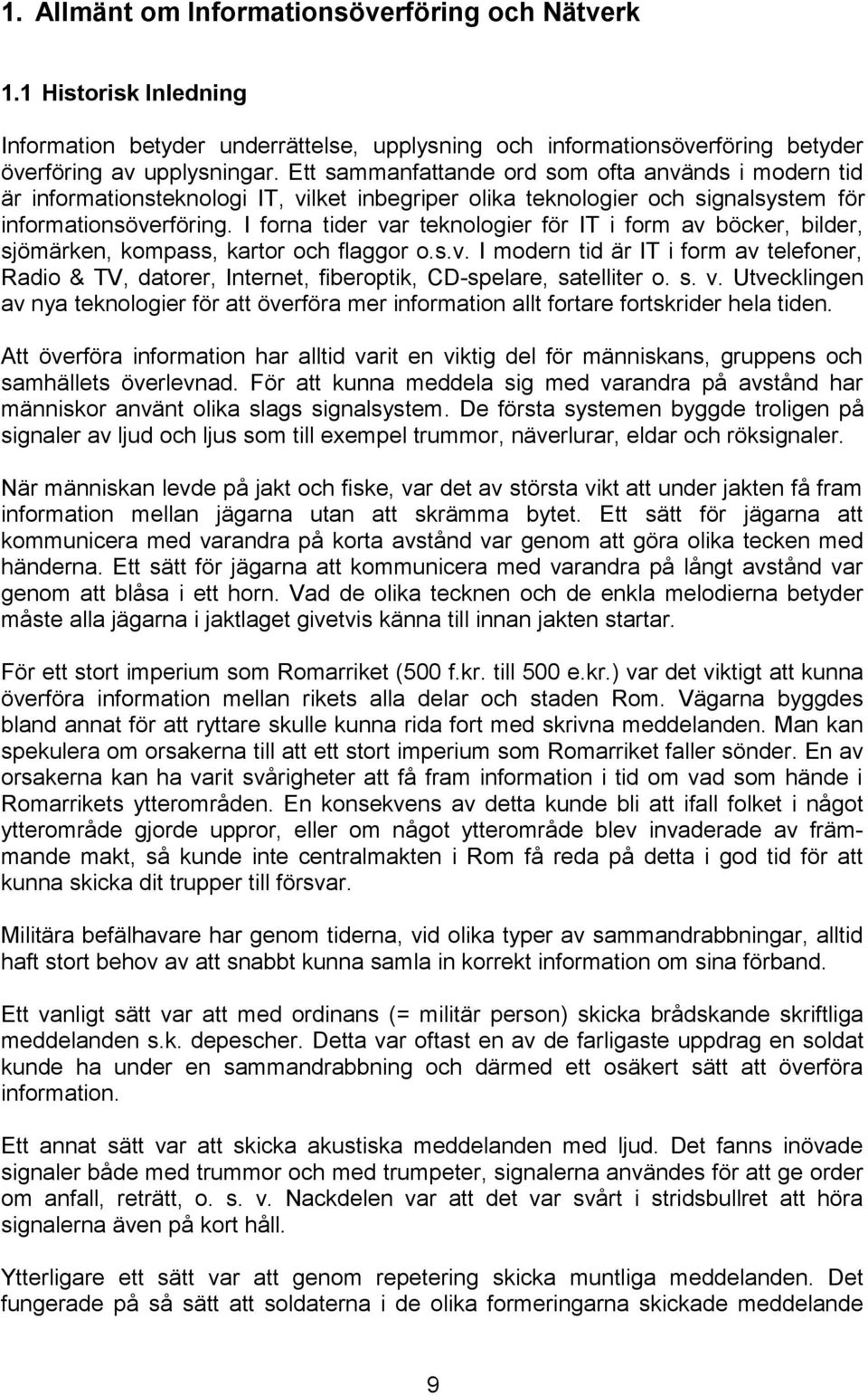 I forna tider var teknologier för IT i form av böcker, bilder, sjömärken, kompass, kartor och flaggor o.s.v. I modern tid är IT i form av telefoner, Radio & TV, datorer, Internet, fiberoptik, CD-spelare, satelliter o.