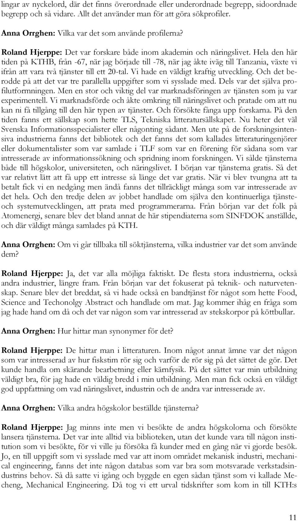 Hela den här tiden på KTHB, från -67, när jag började till -78, när jag åkte iväg till Tanzania, växte vi ifrån att vara två tjänster till ett 20-tal. Vi hade en väldigt kraftig utveckling.