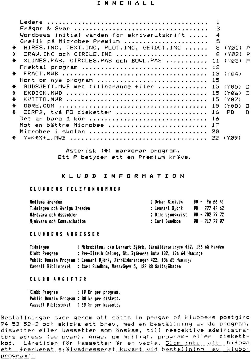 .. 15 (Y05) D * EKDISK.MWE... 15 <Y06> D * KVITTO. MWB... 15 (Y07) * OGRE.COM... 15 (Y08) D * ZCRP3, två PD disketter... 16 PD D Det är bara å kör... 16 Mot en bättre Microbee... 17 Microbee i skolan.