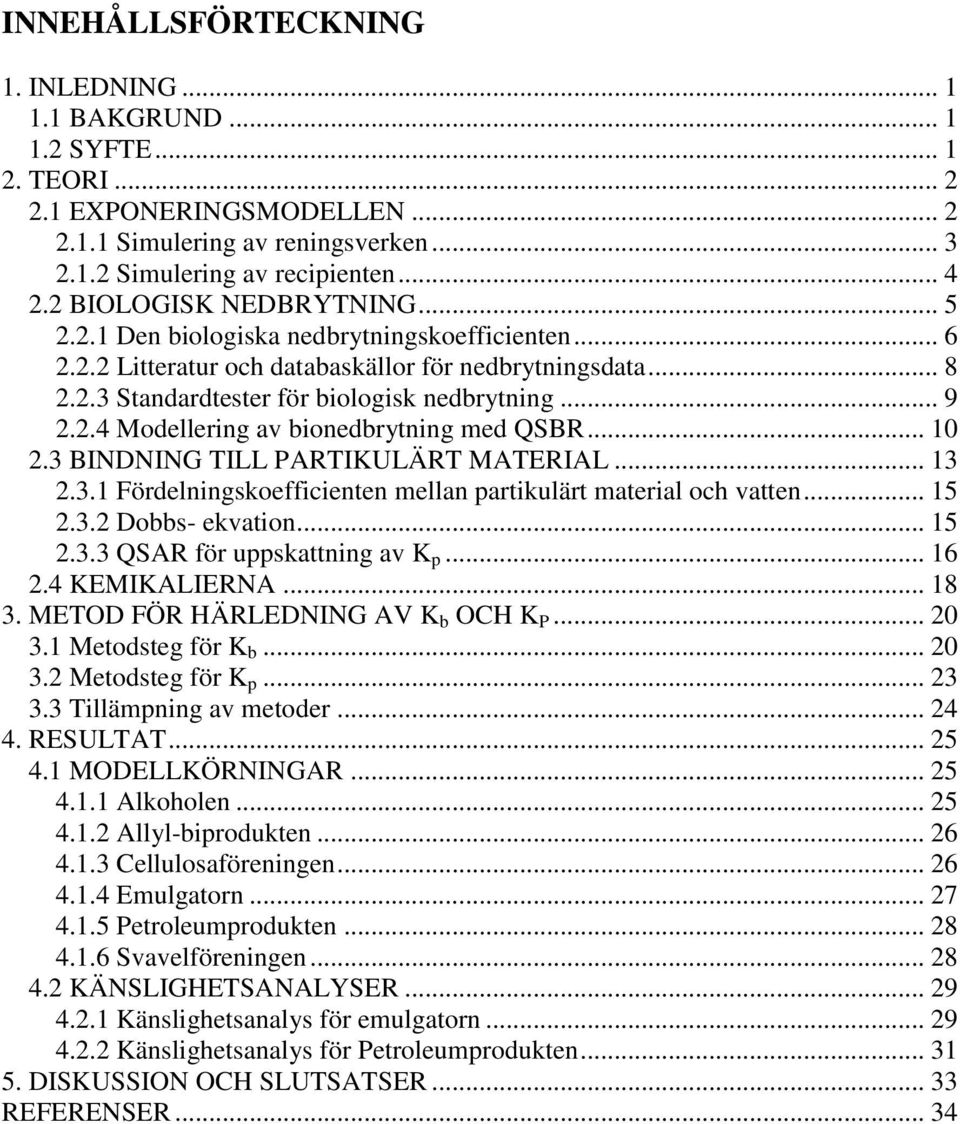 .. 10 2.3 BINDNING TILL PARTIKULÄRT MATERIAL... 13 2.3.1 Fördelningskoefficienten mellan partikulärt material och vatten... 15 2.3.2 Dobbs- ekvation... 15 2.3.3 QSAR för uppskattning av K p... 16 2.