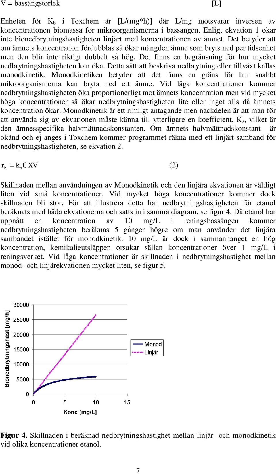 Det betyder att om ämnets koncentration fördubblas så ökar mängden ämne som bryts ned per tidsenhet men den blir inte riktigt dubbelt så hög.