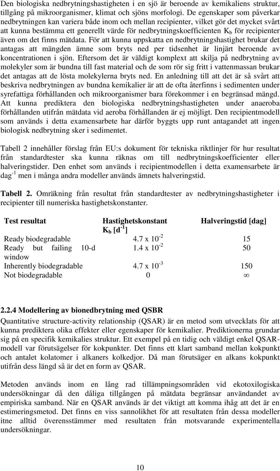 recipienter även om det finns mätdata. För att kunna uppskatta en nedbrytningshastighet brukar det antagas att mängden ämne som bryts ned per tidsenhet är linjärt beroende av koncentrationen i sjön.