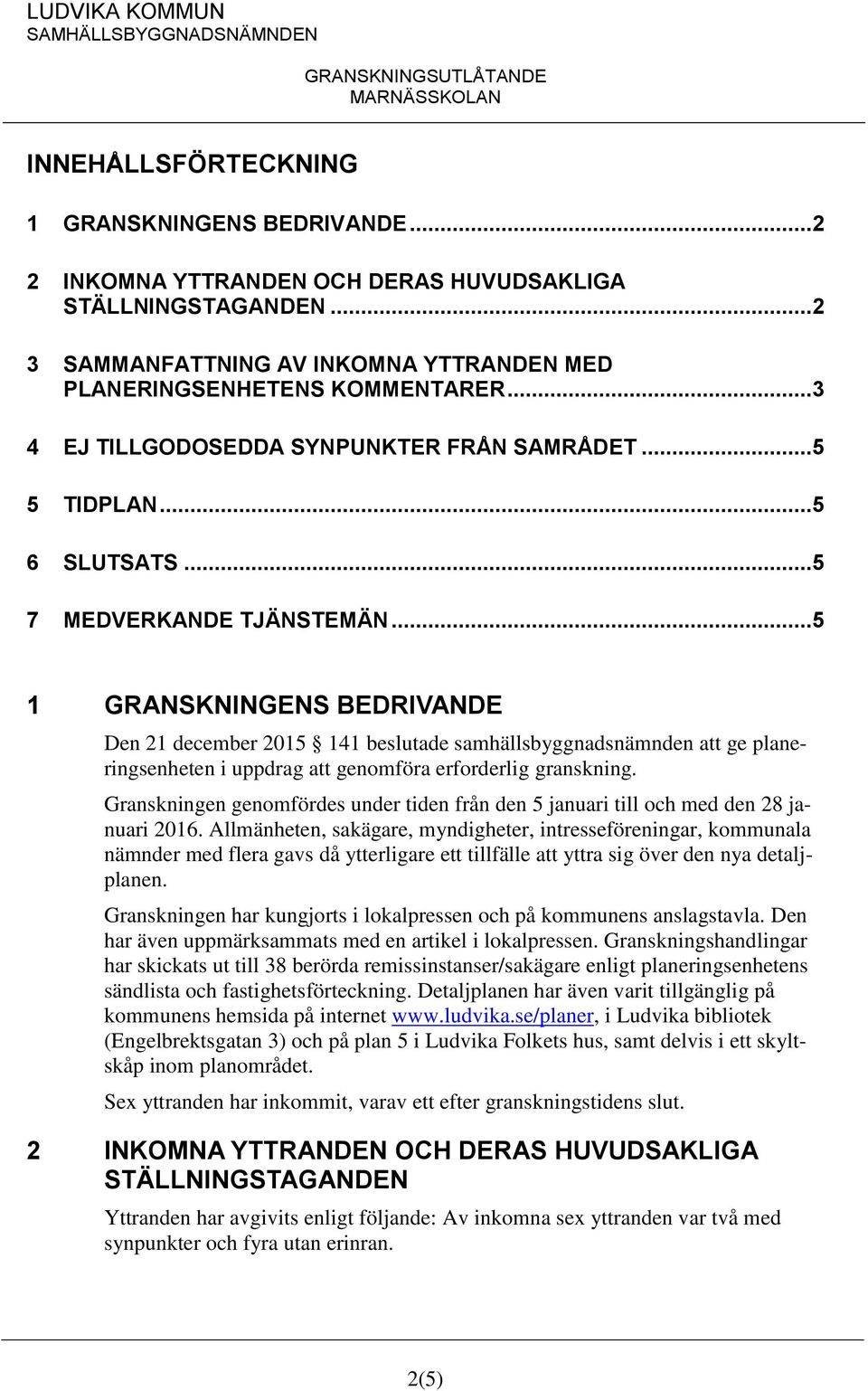 ..5 1 GRANSKNINGENS BEDRIVANDE Den 21 december 2015 141 beslutade samhällsbyggnadsnämnden att ge planeringsenheten i uppdrag att genomföra erforderlig granskning.