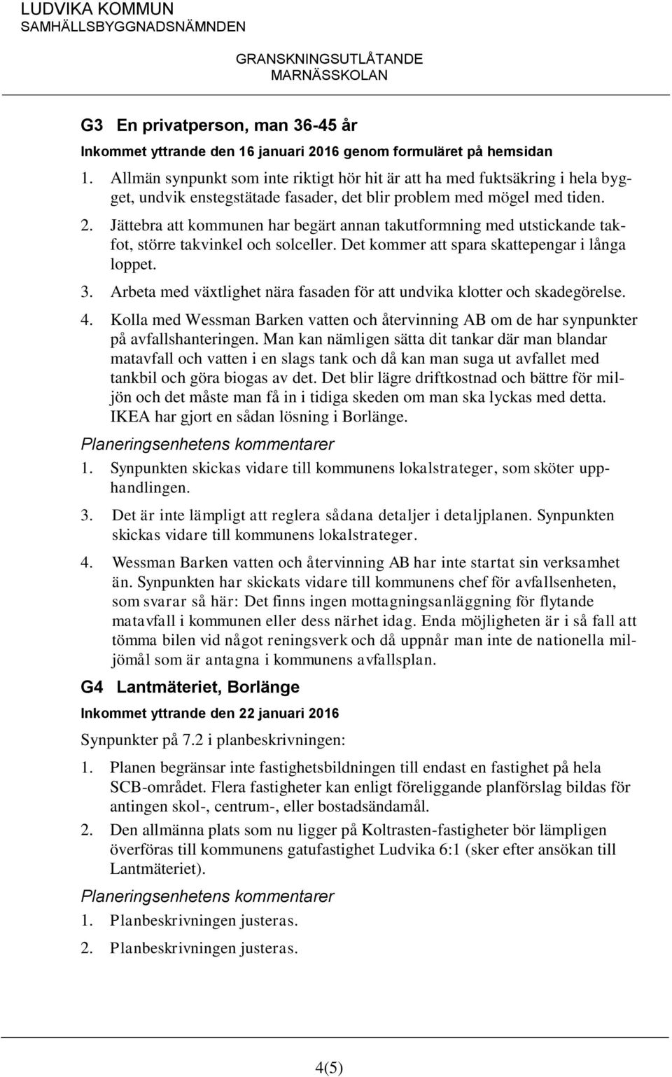 Jättebra att kommunen har begärt annan takutformning med utstickande takfot, större takvinkel och solceller. Det kommer att spara skattepengar i långa loppet. 3.