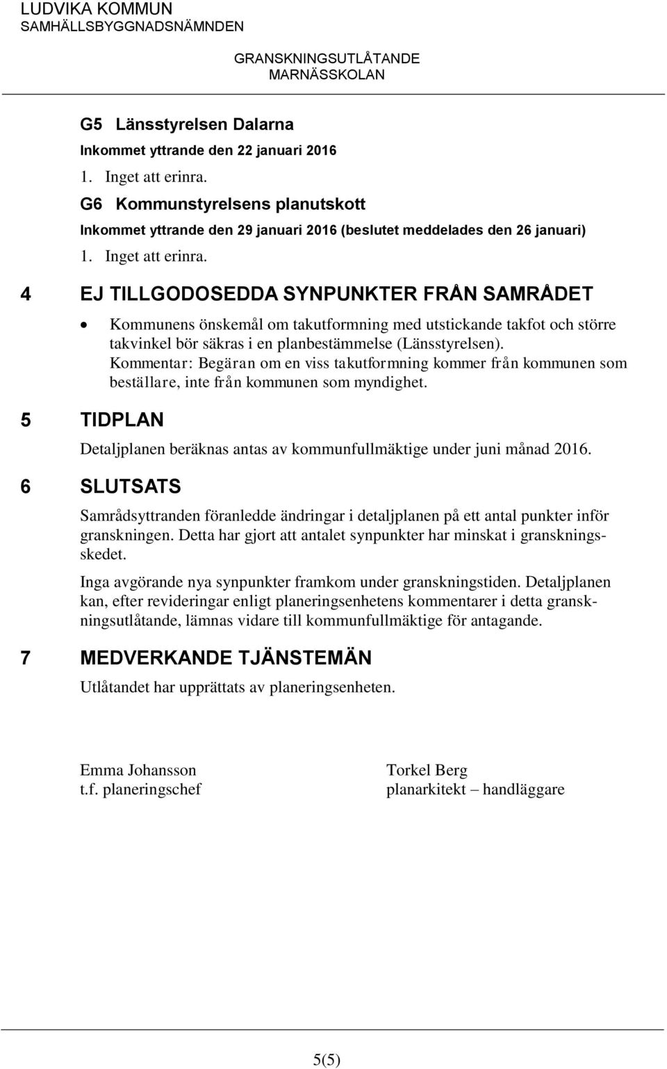 Kommentar: Begäran om en viss takutformning kommer från kommunen som beställare, inte från kommunen som myndighet. Detaljplanen beräknas antas av kommunfullmäktige under juni månad 2016.