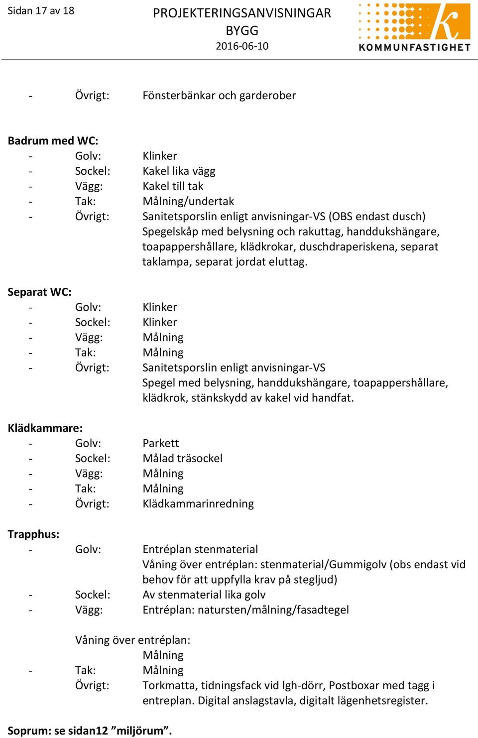 Separat WC: - Golv: Klinker - Sockel: Klinker - Vägg: Målning - Tak: Målning - Övrigt: Sanitetsporslin enligt anvisningar-vs Spegel med belysning, handdukshängare, toapappershållare, klädkrok,