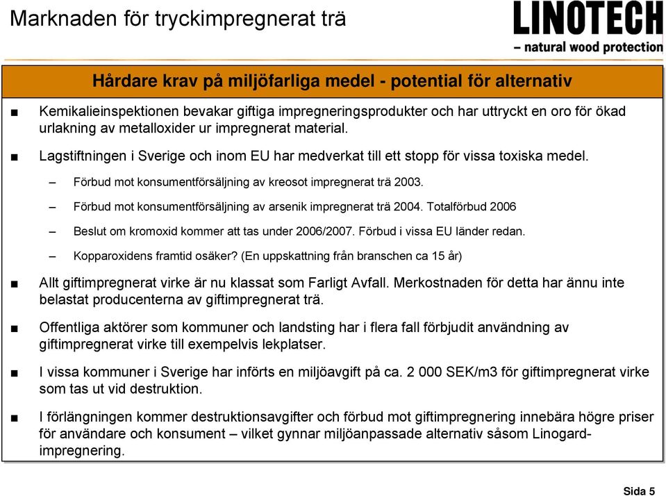 Förbud mot konsumentförsäljning av kreosot impregnerat trä 2003. Förbud mot konsumentförsäljning av arsenik impregnerat trä 2004. Totalförbud 2006 Beslut om kromoxid kommer att tas under 2006/2007.