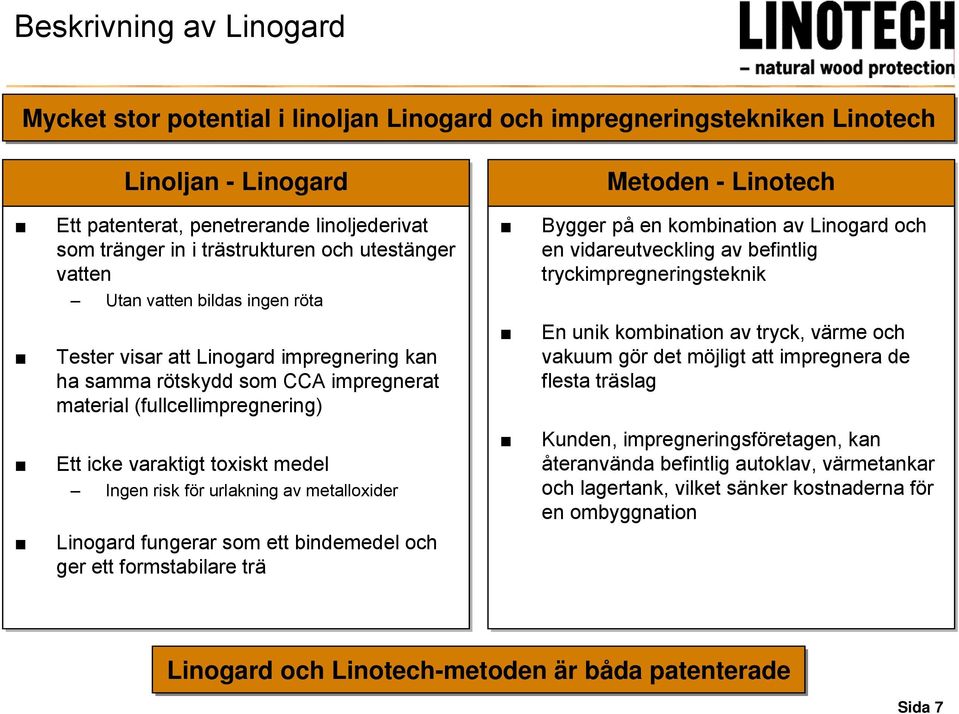 toxiskt medel Ingen risk för urlakning av metalloxider Linogard fungerar som ett bindemedel och ger ett formstabilare trä Bygger på en kombination av Linogard och en vidareutveckling av befintlig