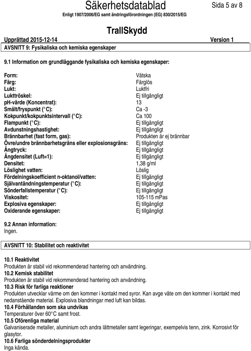 Kokpunkt/kokpunktsintervall ( C): Ca 100 Flampunkt ( C): Avdunstningshastighet: Brännbarhet (fast form, gas): Produkten är ej brännbar Övre/undre brännbarhetsgräns eller explosionsgräns: Ångtryck: