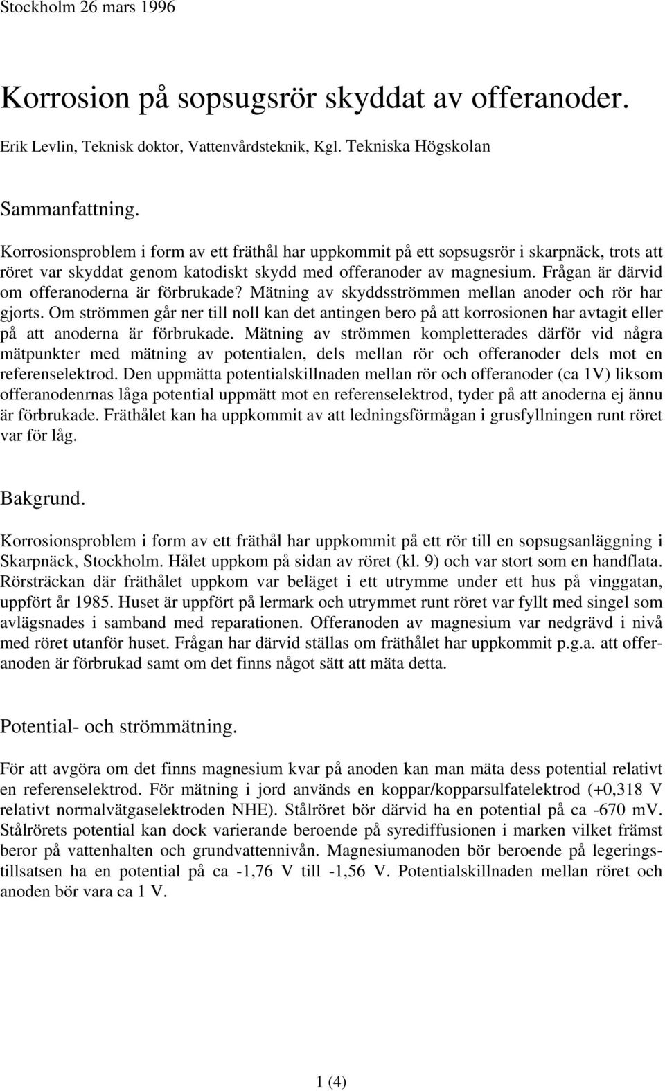 Frågan är därvid om offeranoderna är förbrukade? Mätning av skyddsströmmen mellan anoder och rör har gjorts.