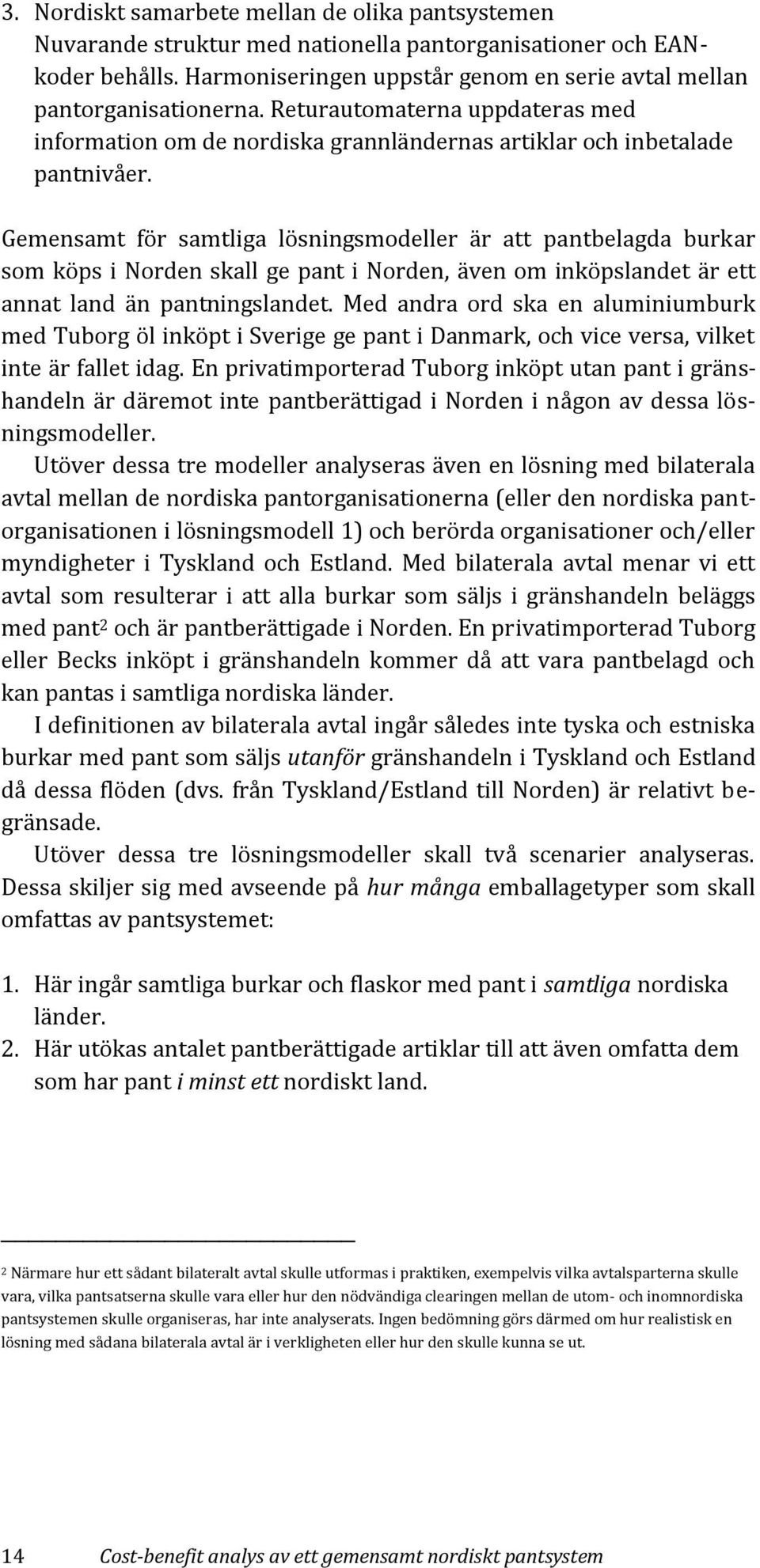 Gemensamt för samtliga lösningsmodeller är att pantbelagda burkar som köps i Norden skall ge pant i Norden, även om inköpslandet är ett annat land än pantningslandet.