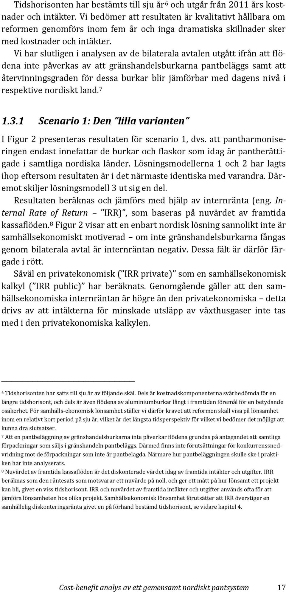 Vi har slutligen i analysen av de bilaterala avtalen utgått ifrån att flödena inte påverkas av att gränshandelsburkarna pantbeläggs samt att återvinningsgraden för dessa burkar blir jämförbar med