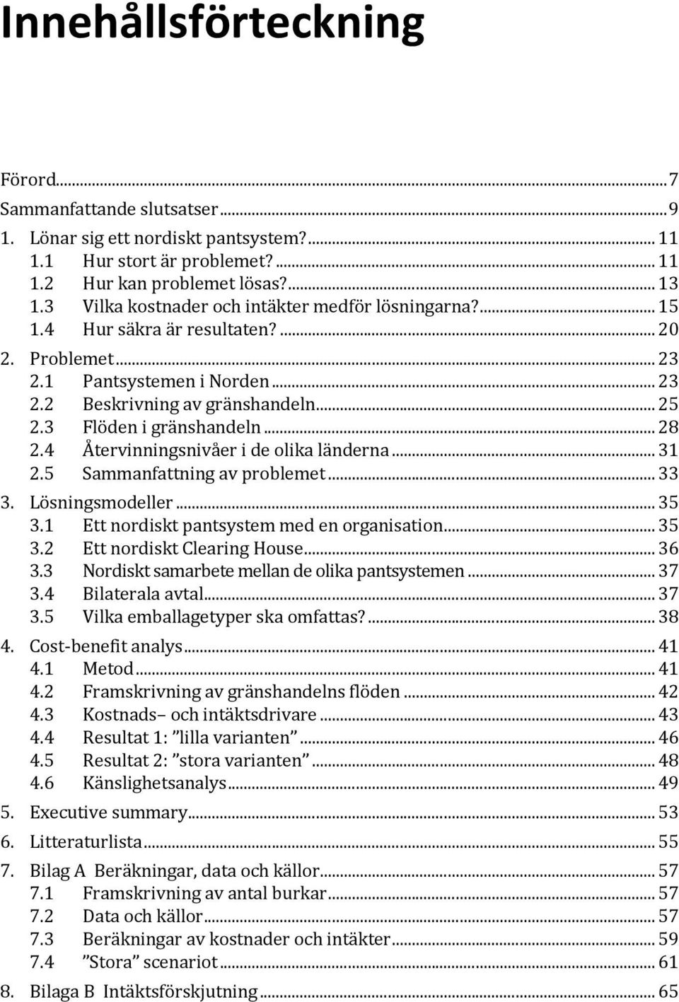 3 Flöden i gränshandeln... 28 2.4 Återvinningsnivåer i de olika länderna... 31 2.5 Sammanfattning av problemet... 33 3. Lösningsmodeller... 35 3.1 Ett nordiskt pantsystem med en organisation... 35 3.2 3.