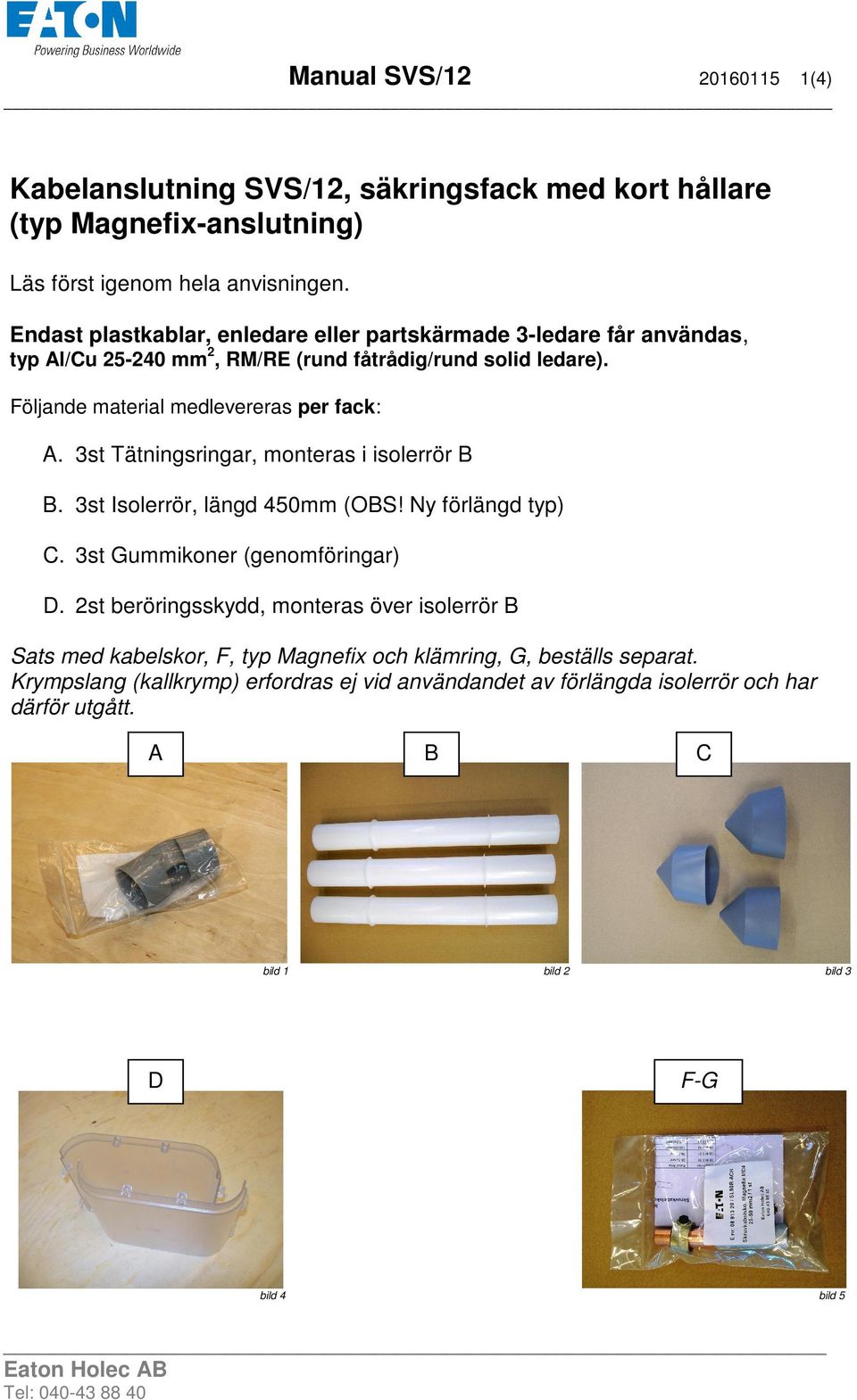 3st Tätningsringar, monteras i isolerrör B B. 3st Isolerrör, längd 450mm (OBS! Ny förlängd typ) C. 3st Gummikoner (genomföringar) D.