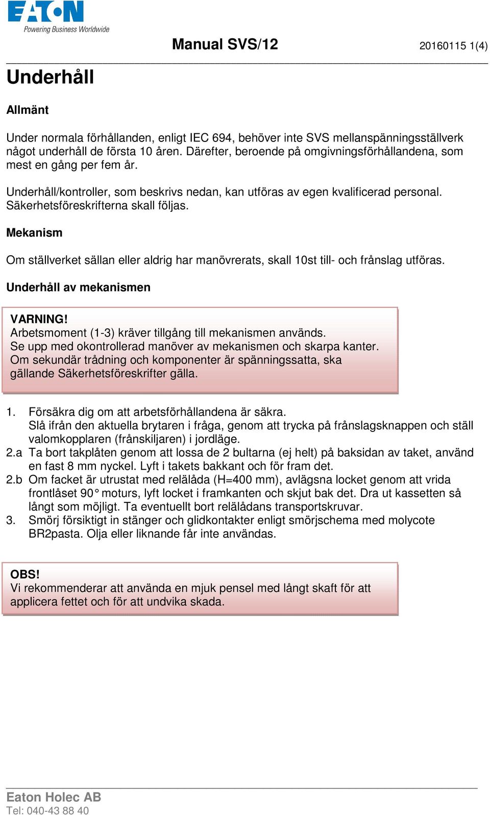 Mekanism Om ställverket sällan eller aldrig har manövrerats, skall 10st till- och frånslag utföras. Underhåll av mekanismen VARNING! Arbetsmoment (1-3) kräver tillgång till mekanismen används.