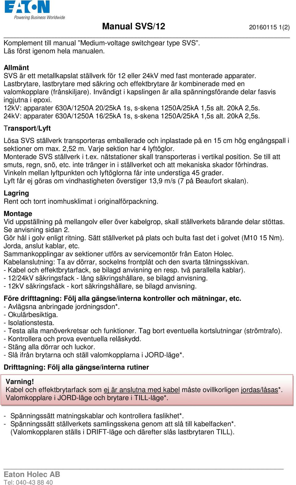 Invändigt i kapslingen är alla spänningsförande delar fasvis ingjutna i epoxi. 12kV: apparater 630A/1250A 20/25kA 1s, s-skena 1250A/25kA 1,5s alt. 20kA 2,5s.