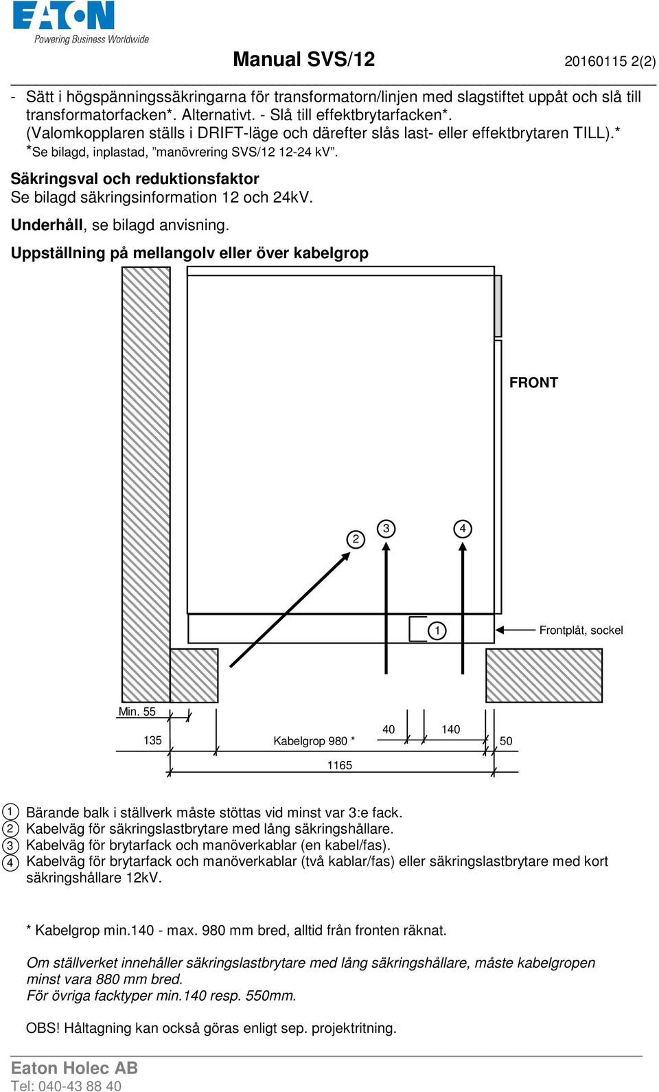 Säkringsval och reduktionsfaktor Se bilagd säkringsinformation 12 och 24kV. Underhåll, se bilagd anvisning. Uppställning på mellangolv eller över kabelgrop FRONT 2 3 4 1 Frontplåt, sockel Min.