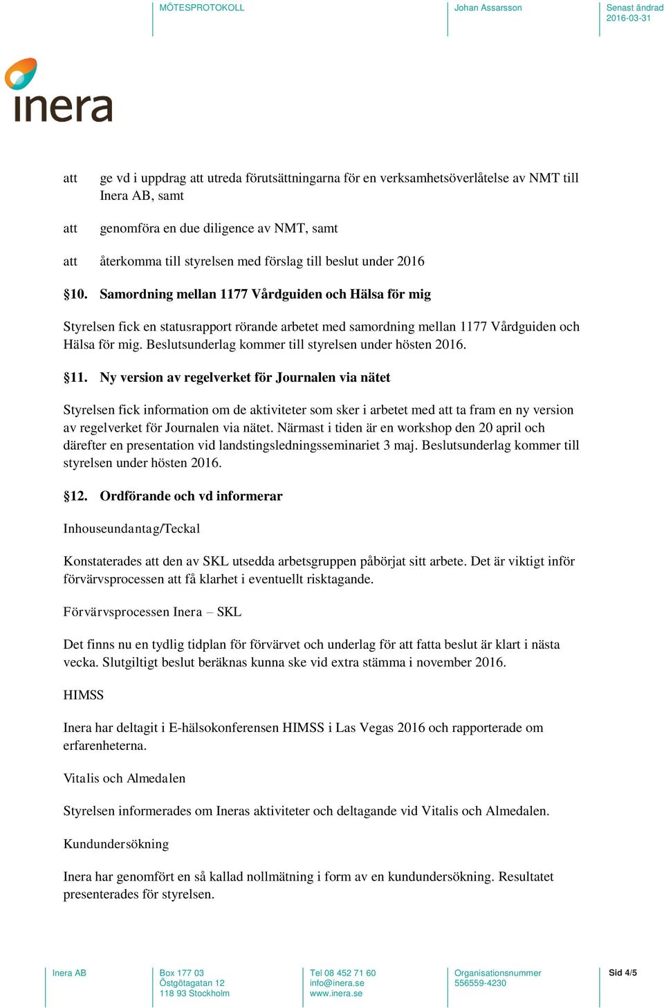 Beslutsunderlag kommer till styrelsen under hösten 2016. 11.