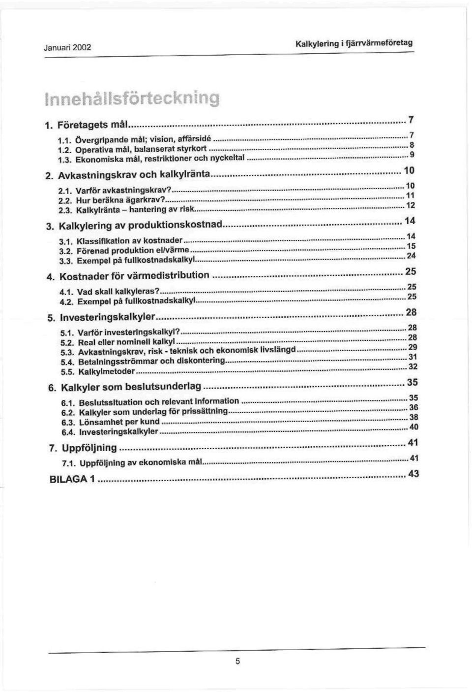 Kalkylering av produktionskostnad 3.1. Klasslflkation av kostnader -^ 3.2. Förenad produktion elvärme J* 3.3. Exempel på full kostnadskalkyl 4. Kostnader för värmedistribution 4.1. Vad skall kalkyleras?